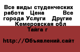 Все виды студенческих работа › Цена ­ 100 - Все города Услуги » Другие   . Кемеровская обл.,Тайга г.